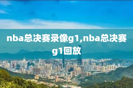 nba总决赛录像g1,nba总决赛g1回放
