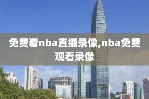 免费看nba直播录像,nba免费观看录像