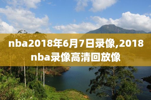 nba2018年6月7日录像,2018nba录像高清回放像