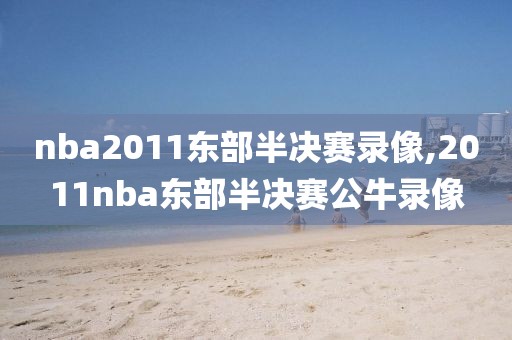 nba2011东部半决赛录像,2011nba东部半决赛公牛录像