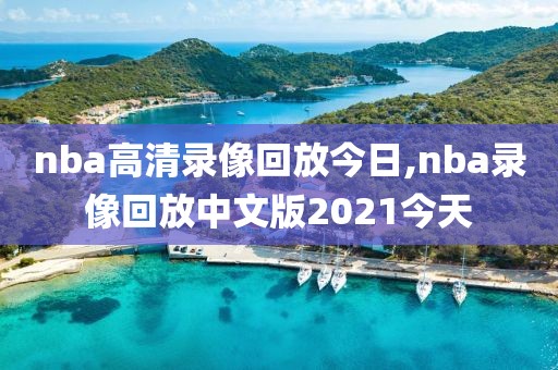 nba高清录像回放今日,nba录像回放中文版2021今天