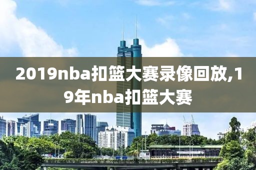 2019nba扣篮大赛录像回放,19年nba扣篮大赛