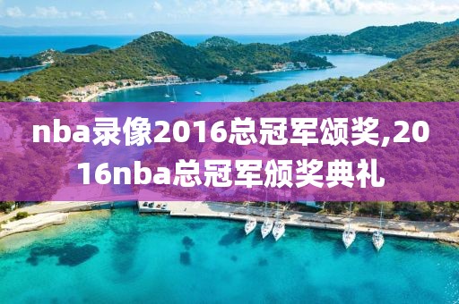 nba录像2016总冠军颂奖,2016nba总冠军颁奖典礼