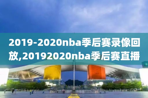 2019-2020nba季后赛录像回放,20192020nba季后赛直播