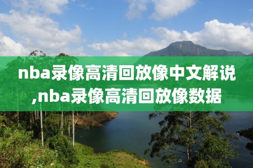 nba录像高清回放像中文解说,nba录像高清回放像数据