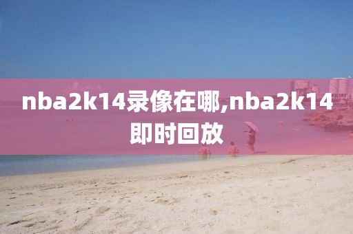 nba2k14录像在哪,nba2k14即时回放