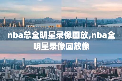 nba总全明星录像回放,nba全明星录像回放像