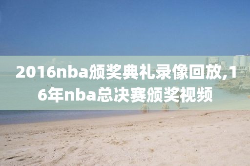 2016nba颁奖典礼录像回放,16年nba总决赛颁奖视频