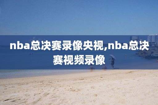 nba总决赛录像央视,nba总决赛视频录像