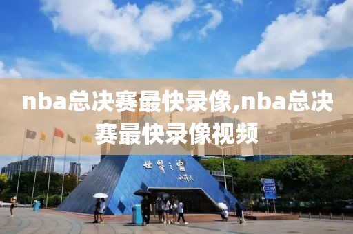 nba总决赛最快录像,nba总决赛最快录像视频