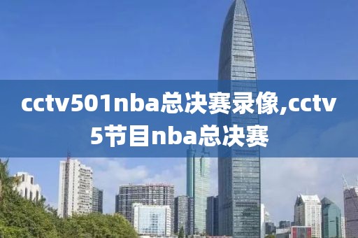 cctv501nba总决赛录像,cctv5节目nba总决赛