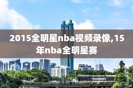 2015全明星nba视频录像,15年nba全明星赛