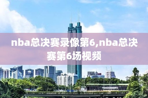 nba总决赛录像第6,nba总决赛第6场视频
