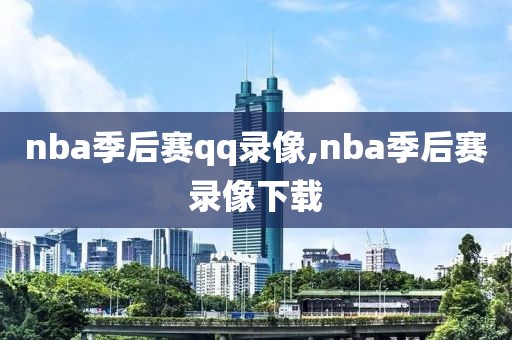 nba季后赛qq录像,nba季后赛录像下载