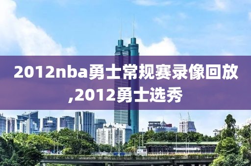 2012nba勇士常规赛录像回放,2012勇士选秀