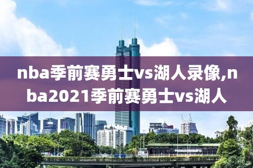 nba季前赛勇士vs湖人录像,nba2021季前赛勇士vs湖人