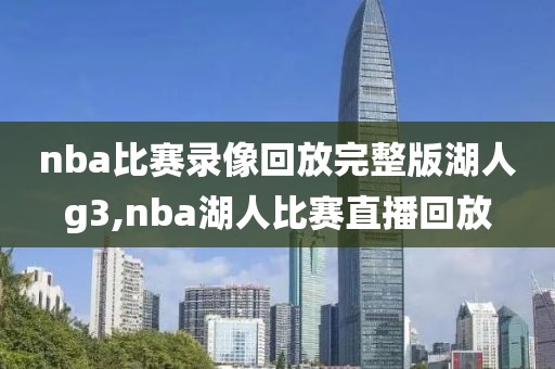 nba比赛录像回放完整版湖人g3,nba湖人比赛直播回放