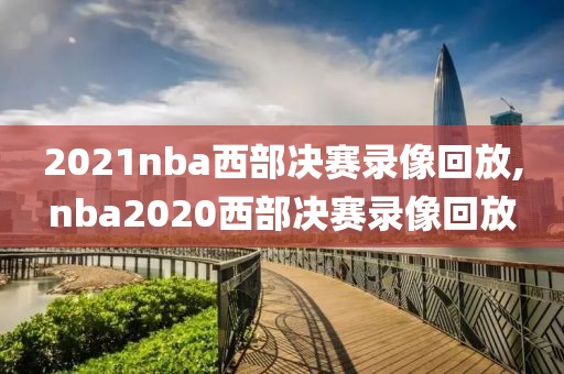 2021nba西部决赛录像回放,nba2020西部决赛录像回放