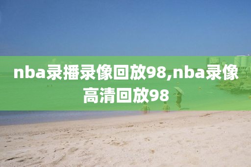 nba录播录像回放98,nba录像高清回放98
