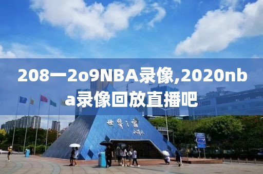 208一2o9NBA录像,2020nba录像回放直播吧
