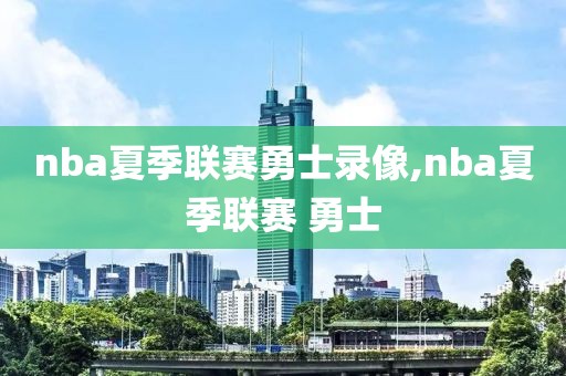 nba夏季联赛勇士录像,nba夏季联赛 勇士