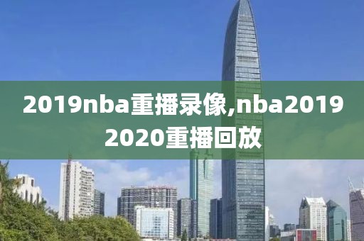2019nba重播录像,nba20192020重播回放