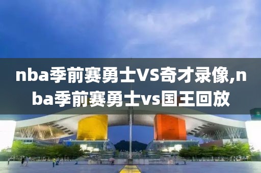 nba季前赛勇士VS奇才录像,nba季前赛勇士vs国王回放
