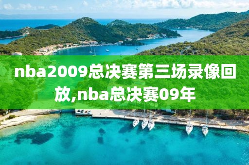 nba2009总决赛第三场录像回放,nba总决赛09年