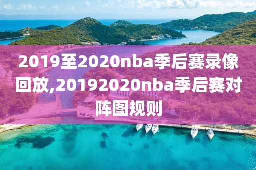2019至2020nba季后赛录像回放,20192020nba季后赛对阵图规则