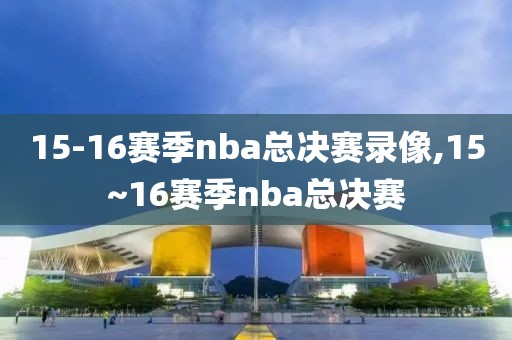 15-16赛季nba总决赛录像,15~16赛季nba总决赛