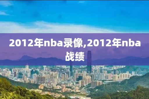 2012年nba录像,2012年nba战绩