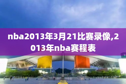 nba2013年3月21比赛录像,2013年nba赛程表