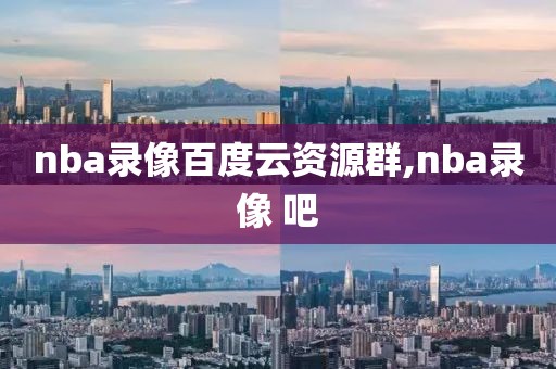 nba录像百度云资源群,nba录像 吧