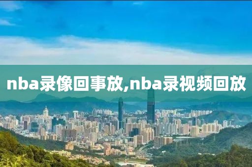 nba录像回事放,nba录视频回放