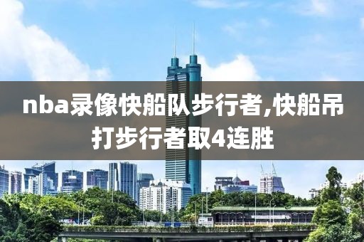 nba录像快船队步行者,快船吊打步行者取4连胜