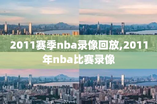 2011赛季nba录像回放,2011年nba比赛录像
