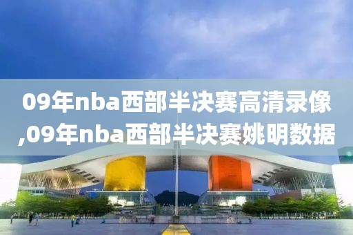 09年nba西部半决赛高清录像,09年nba西部半决赛姚明数据