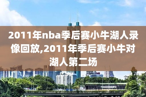 2011年nba季后赛小牛湖人录像回放,2011年季后赛小牛对湖人第二场