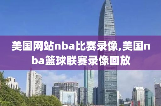 美国网站nba比赛录像,美国nba篮球联赛录像回放