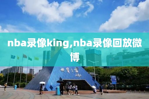 nba录像king,nba录像回放微博