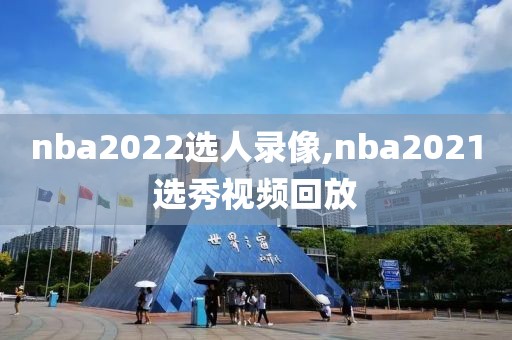 nba2022选人录像,nba2021选秀视频回放