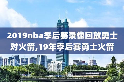 2019nba季后赛录像回放勇士对火箭,19年季后赛勇士火箭