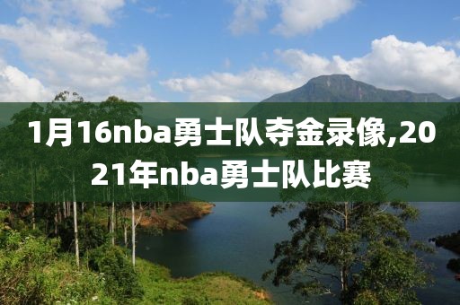 1月16nba勇士队夺金录像,2021年nba勇士队比赛 1月16nba勇士队夺金录像,2021年nba勇士队比赛