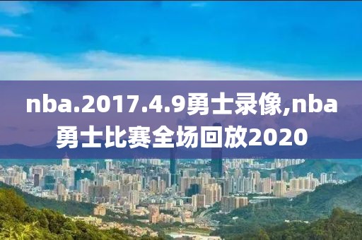 nba.2017.4.9勇士录像,nba勇士比赛全场回放2020