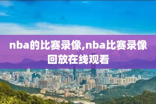 nba的比赛录像,nba比赛录像回放在线观看
