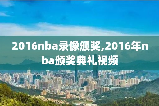 2016nba录像颁奖,2016年nba颁奖典礼视频