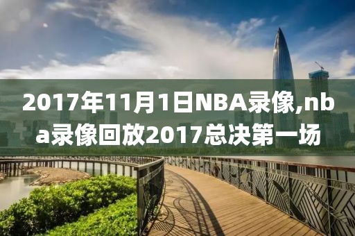 2017年11月1日NBA录像,nba录像回放2017总决第一场