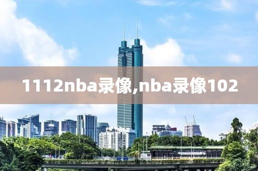 1112nba录像,nba录像102