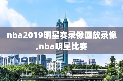 nba2019明星赛录像回放录像,nba明星比赛