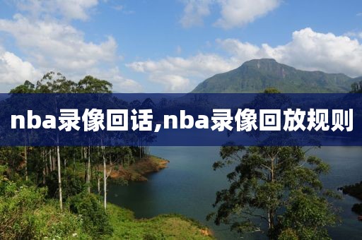 nba录像回话,nba录像回放规则